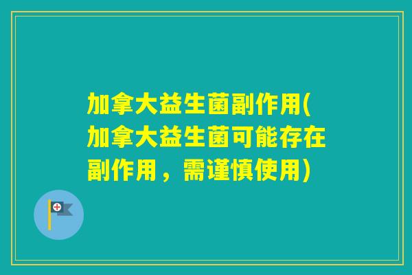 加拿大益生菌副作用(加拿大益生菌可能存在副作用，需谨慎使用)