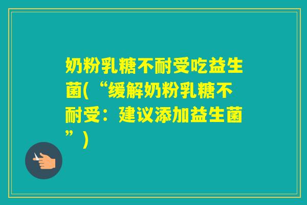 奶粉受吃益生菌(“缓解奶粉受：建议添加益生菌”)