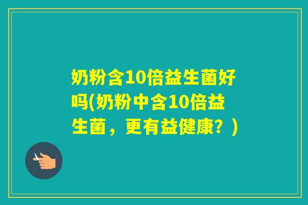 奶粉含10倍益生菌好吗(奶粉中含10倍益生菌，更有益健康？)