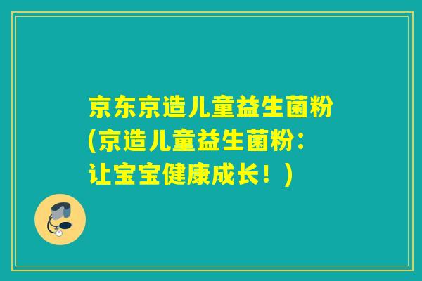 京东京造儿童益生菌粉(京造儿童益生菌粉：让宝宝健康成长！)