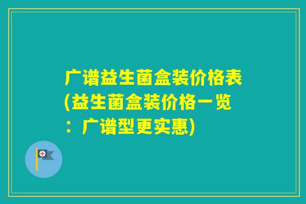 广谱益生菌盒装价格表(益生菌盒装价格一览：广谱型更实惠)