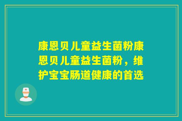 康恩贝儿童益生菌粉康恩贝儿童益生菌粉，维护宝宝肠道健康的首选