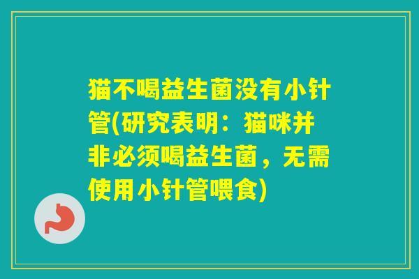 猫不喝益生菌没有小针管(研究表明：猫咪并非必须喝益生菌，无需使用小针管喂食)
