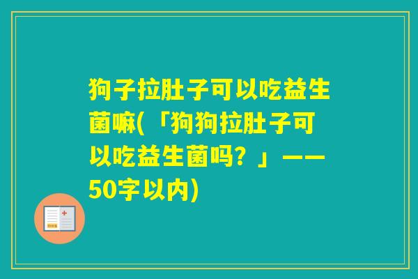 狗子拉肚子可以吃益生菌嘛(「狗狗拉肚子可以吃益生菌吗？」——50字以内)