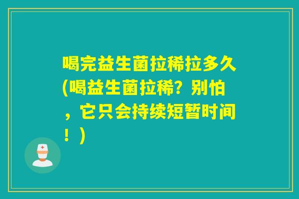 喝完益生菌拉稀拉多久(喝益生菌拉稀？别怕，它只会持续短暂时间！)