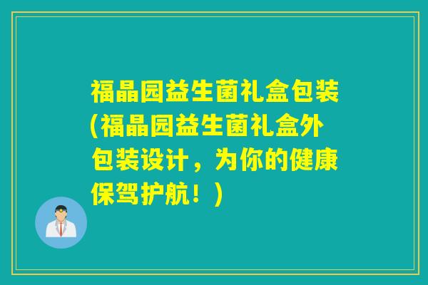 福晶园益生菌礼盒包装(福晶园益生菌礼盒外包装设计，为你的健康保驾护航！)