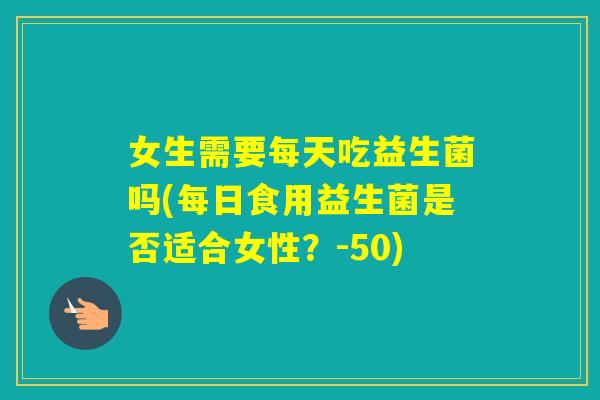 女生需要每天吃益生菌吗(每日食用益生菌是否适合女性？-50)