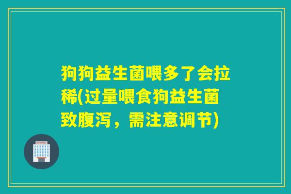 狗狗益生菌喂多了会拉稀(过量喂食狗益生菌致，需注意调节)