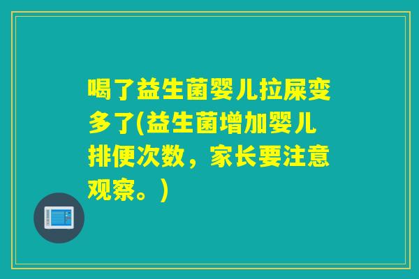 喝了益生菌婴儿拉屎变多了(益生菌增加婴儿排便次数，家长要注意观察。)
