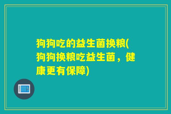 狗狗吃的益生菌换粮(狗狗换粮吃益生菌，健康更有保障)