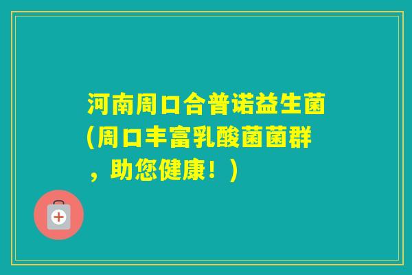 河南周口合普诺益生菌(周口丰富乳酸菌菌群，助您健康！)