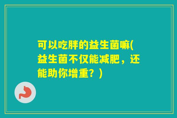 可以吃胖的益生菌嘛(益生菌不仅能，还能助你增重？)