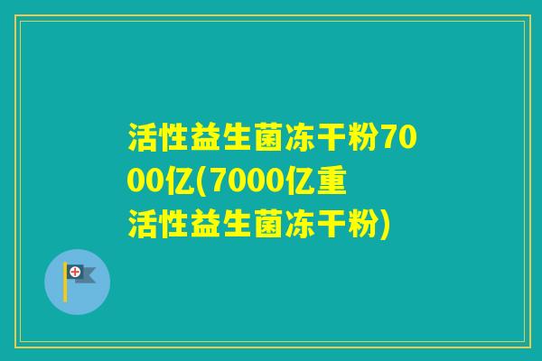 活性益生菌冻干粉7000亿(7000亿重活性益生菌冻干粉) 活性益生菌冻干粉7000亿(7000亿重活性益生菌冻干粉)