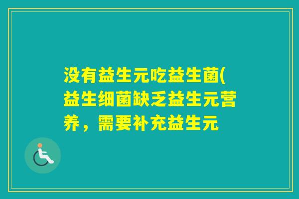 没有益生元吃益生菌(益生缺乏益生元营养，需要补充益生元
