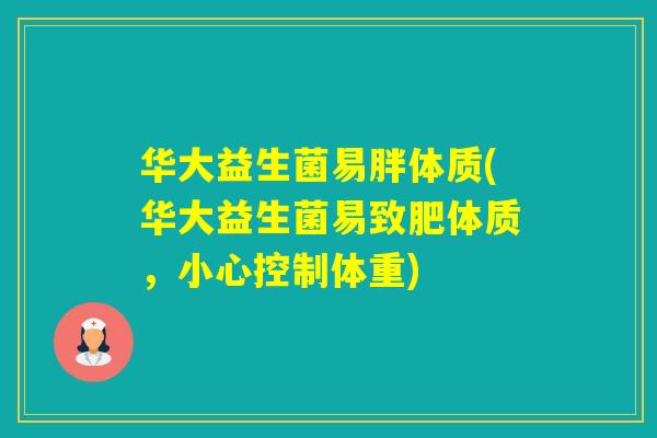华大益生菌易胖体质(华大益生菌易致肥体质,小心控制体重) 华大益生菌易胖体质(华大益生菌易致肥体质,小心控制体重)