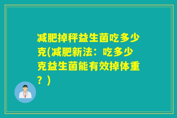 掉秤益生菌吃多少克(新法：吃多少克益生菌能有效掉体重？)