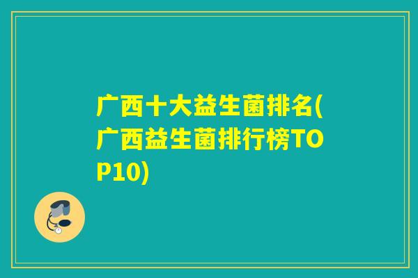 广西十大益生菌排名(广西益生菌排行榜TOP10)