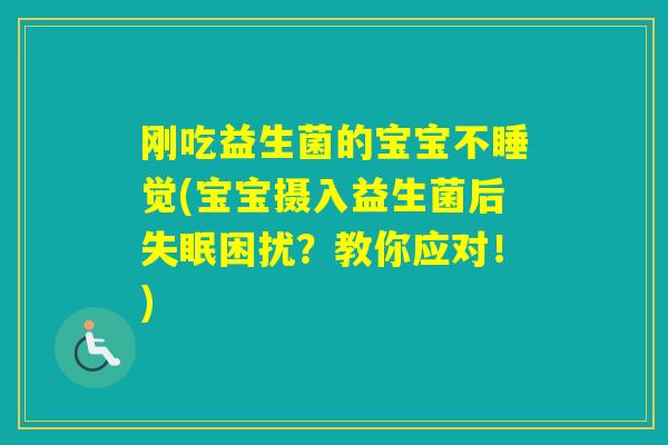 刚吃益生菌的宝宝不睡觉(宝宝摄入益生菌后困扰？教你应对！)