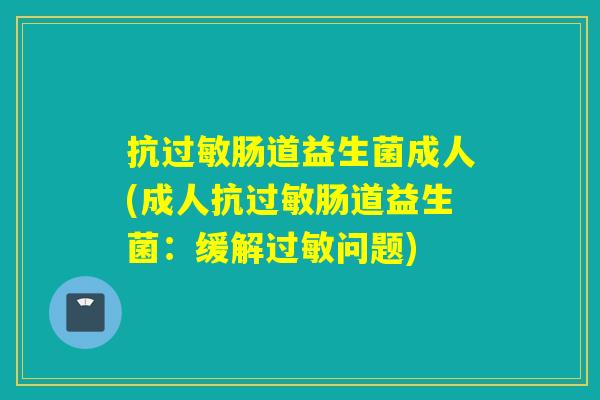 抗肠道益生菌成人(成人抗肠道益生菌：缓解问题)