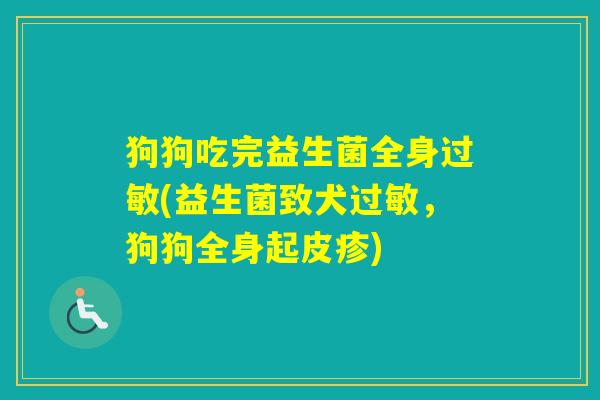 狗狗吃完益生菌全身(益生菌致犬，狗狗全身起皮疹)