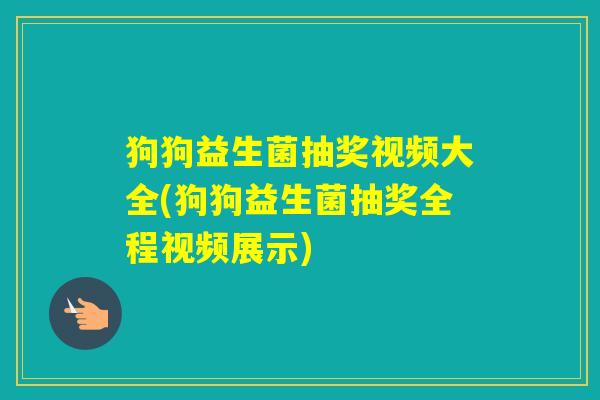 狗狗益生菌抽奖视频大全(狗狗益生菌抽奖全程视频展示) 狗狗益生菌抽奖视频大全(狗狗益生菌抽奖全程视频展示)
