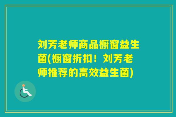刘芳老师商品橱窗益生菌(橱窗折扣！刘芳老师推荐的高效益生菌)
