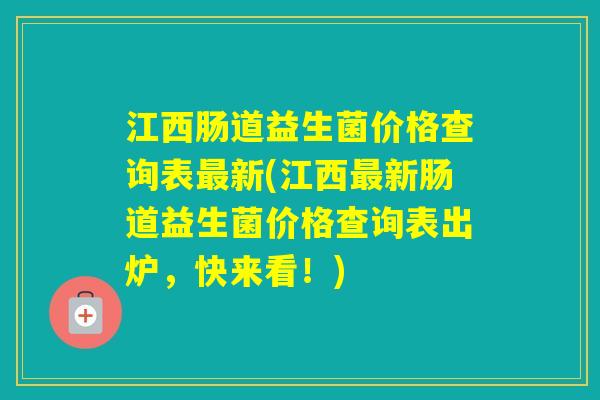 江西肠道益生菌价格查询表新(江西新肠道益生菌价格查询表出炉,快来看!) 江西肠道益生菌价格查询表新(江西新肠道益生菌价格查询表出炉,快来看!)