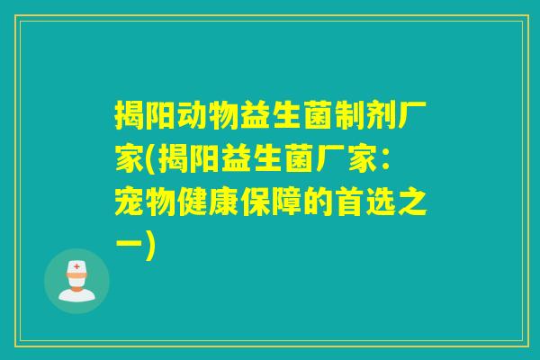揭阳动物益生菌制剂厂家(揭阳益生菌厂家：宠物健康保障的首选之一)