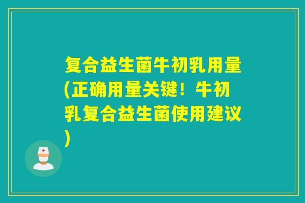复合益生菌牛初乳用量(正确用量关键！牛初乳复合益生菌使用建议)