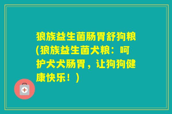 狼族益生菌肠胃舒狗粮(狼族益生菌犬粮：呵护犬犬肠胃，让狗狗健康快乐！)
