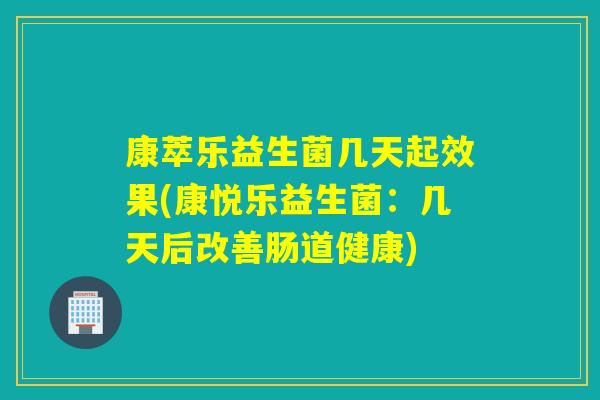 康萃乐益生菌几天起效果(康悦乐益生菌：几天后改善肠道健康)