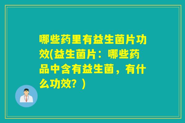 哪些药里有益生菌片功效(益生菌片：哪些药品中含有益生菌，有什么功效？)