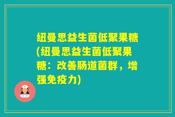 纽曼思益生菌低聚果糖(纽曼思益生菌低聚果糖：改善肠道菌群，增强力)