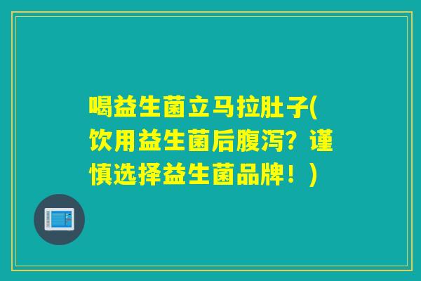 喝益生菌立马拉肚子(饮用益生菌后？谨慎选择益生菌品牌！)