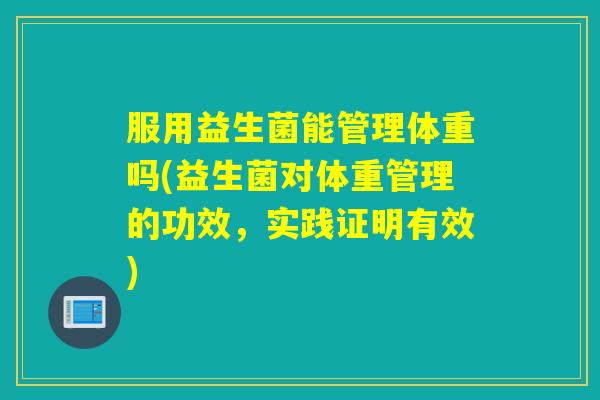 服用益生菌能管理体重吗(益生菌对体重管理的功效，实践证明有效)