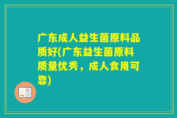 广东成人益生菌原料品质好(广东益生菌原料质量优秀,成人食用可靠) 广东成人益生菌原料品质好(广东益生菌原料质量优秀,成人食用可靠)