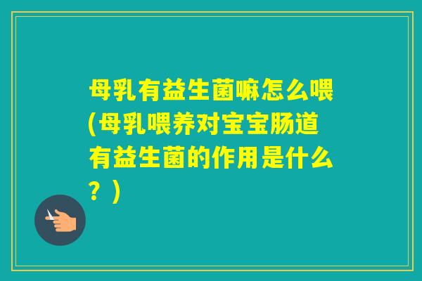母乳有益生菌嘛怎么喂(母乳喂养对宝宝肠道有益生菌的作用是什么？)