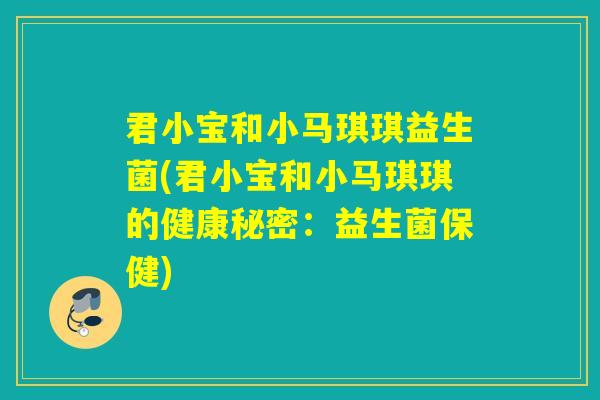 君小宝和小马琪琪益生菌(君小宝和小马琪琪的健康秘密：益生菌保健)