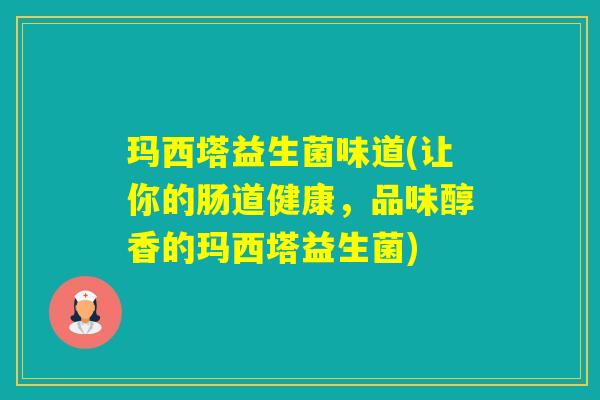 玛西塔益生菌味道(让你的肠道健康，品味醇香的玛西塔益生菌)
