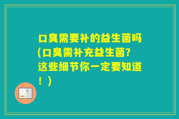 需要补的益生菌吗(需补充益生菌?这些细节你一定要知道!) 需要补的益生菌吗(需补充益生菌?这些细节你一定要知道!)