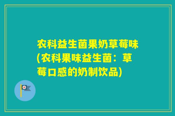 农科益生菌果奶草莓味(农科果味益生菌：草莓口感的奶制饮品)