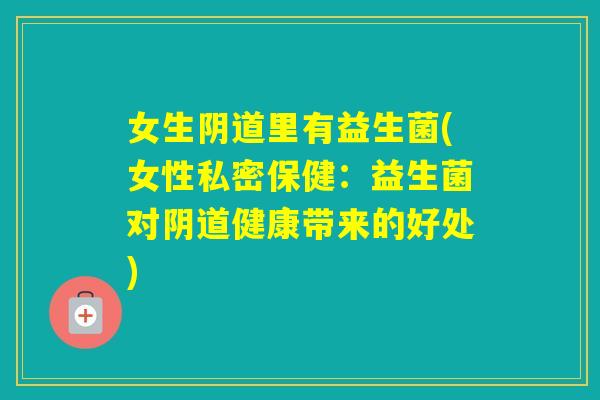 女生里有益生菌(女性私密保健：益生菌对健康带来的好处)