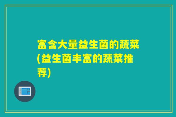 富含大量益生菌的蔬菜(益生菌丰富的蔬菜推荐)