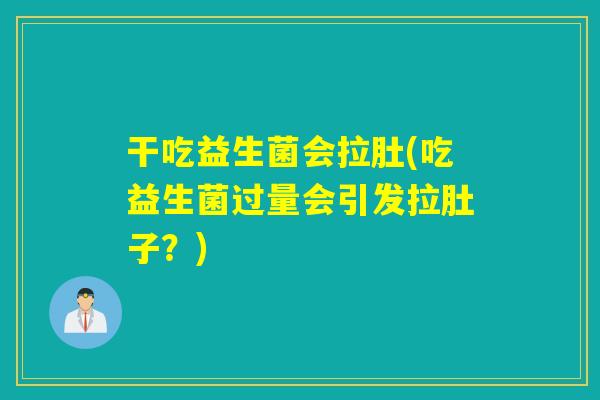 干吃益生菌会拉肚(吃益生菌过量会引发拉肚子?) 干吃益生菌会拉肚(吃益生菌过量会引发拉肚子?)