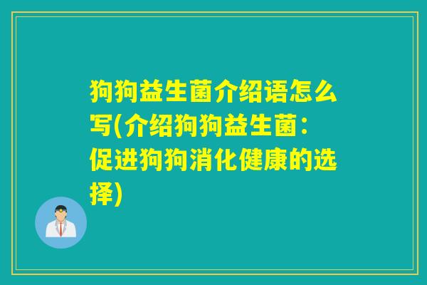 狗狗益生菌介绍语怎么写(介绍狗狗益生菌：促进狗狗消化健康的选择)