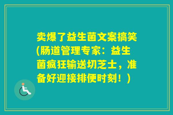 卖爆了益生菌文案搞笑(肠道管理专家：益生菌疯狂输送切芝士，准备好迎接排便时刻！)