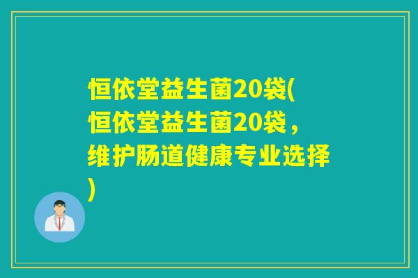 恒依堂益生菌20袋(恒依堂益生菌20袋，维护肠道健康专业选择)