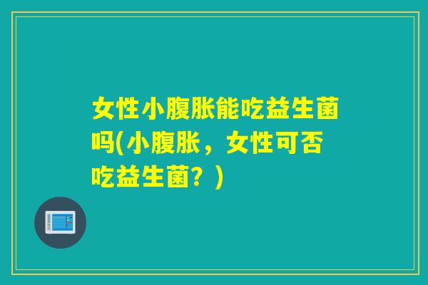 女性小能吃益生菌吗(小，女性可否吃益生菌？)