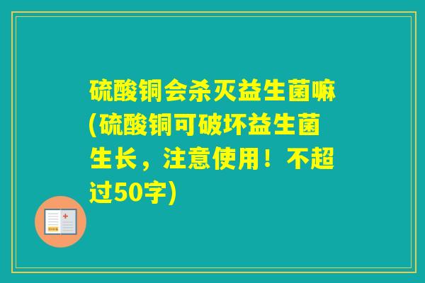 硫酸铜会杀灭益生菌嘛(硫酸铜可破坏益生菌生长，注意使用！不超过50字)