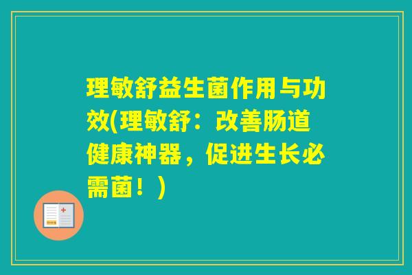 理敏舒益生菌作用与功效(理敏舒：改善肠道健康神器，促进生长必需菌！)